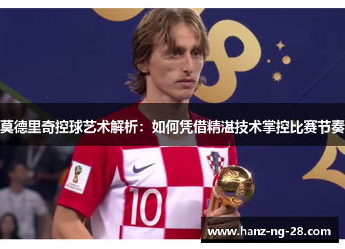莫德里奇控球艺术解析：如何凭借精湛技术掌控比赛节奏