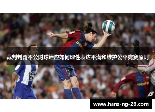 裁判判罚不公时球迷应如何理性表达不满和维护公平竞赛原则