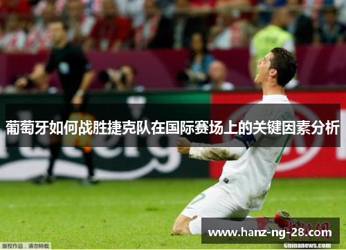 葡萄牙如何战胜捷克队在国际赛场上的关键因素分析