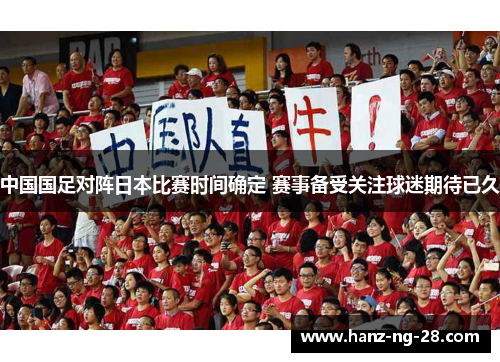 中国国足对阵日本比赛时间确定 赛事备受关注球迷期待已久 中国国足对阵日本比赛时间确定 赛事备受关注球迷期待已久
