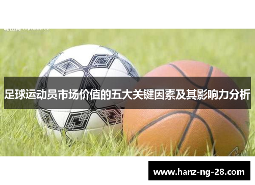 足球运动员市场价值的五大关键因素及其影响力分析 足球运动员市场价值的五大关键因素及其影响力分析