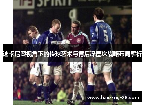 迪卡尼奥视角下的传球艺术与背后深层次战略布局解析