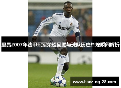 里昂2007年法甲冠军荣耀回顾与球队历史辉煌瞬间解析