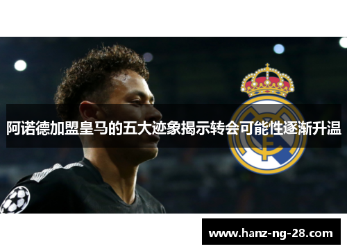 阿诺德加盟皇马的五大迹象揭示转会可能性逐渐升温