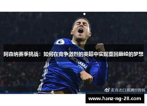 阿森纳赛季挑战：如何在竞争激烈的英超中实现重回巅峰的梦想