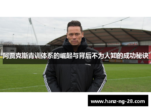 阿贾克斯青训体系的崛起与背后不为人知的成功秘诀