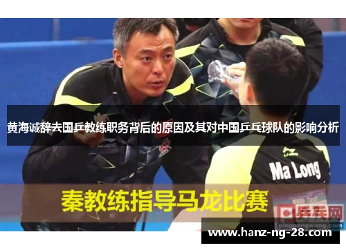 黄海诚辞去国乒教练职务背后的原因及其对中国乒乓球队的影响分析