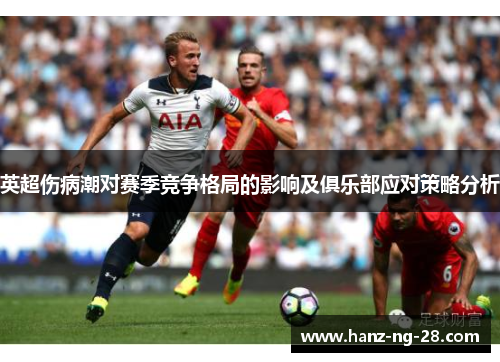 英超伤病潮对赛季竞争格局的影响及俱乐部应对策略分析
