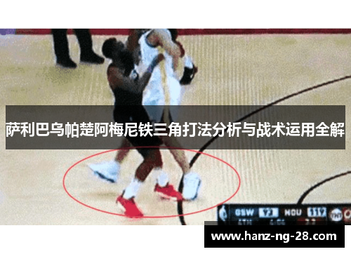 萨利巴乌帕楚阿梅尼铁三角打法分析与战术运用全解 萨利巴乌帕楚阿梅尼铁三角打法分析与战术运用全解