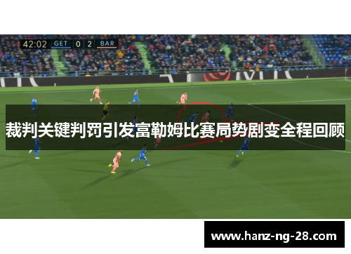 裁判关键判罚引发富勒姆比赛局势剧变全程回顾