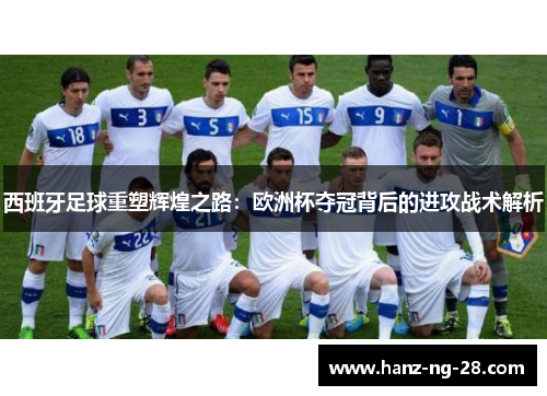 西班牙足球重塑辉煌之路:欧洲杯夺冠背后的进攻战术解析 西班牙足球重塑辉煌之路:欧洲杯夺冠背后的进攻战术解析