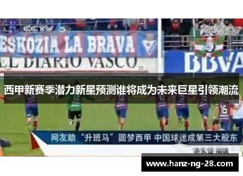 西甲新赛季潜力新星预测谁将成为未来巨星引领潮流