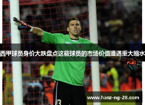西甲球员身价大跌盘点这些球员的市场价值遭遇重大缩水