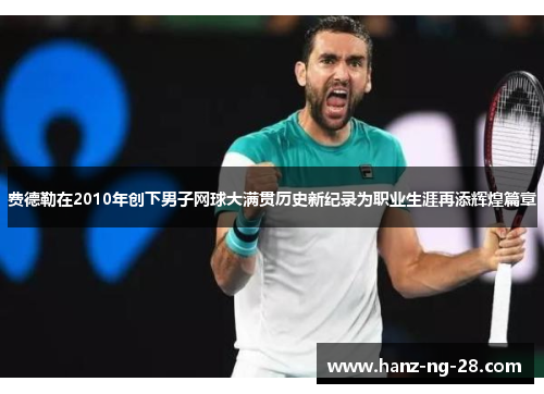 费德勒在2010年创下男子网球大满贯历史新纪录为职业生涯再添辉煌篇章