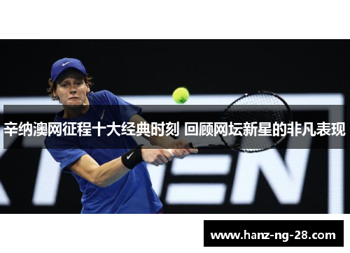 辛纳澳网征程十大经典时刻 回顾网坛新星的非凡表现