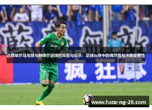 达西埃尔乌龙球与赫维尔进球的反思与启示：足球比赛中的偶然性与决策重要性