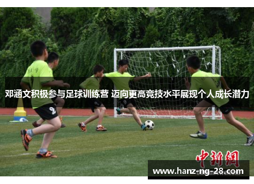 邓涵文积极参与足球训练营 迈向更高竞技水平展现个人成长潜力 邓涵文积极参与足球训练营 迈向更高竞技水平展现个人成长潜力