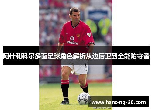 阿什利科尔多面足球角色解析从边后卫到全能防守者 阿什利科尔多面足球角色解析从边后卫到全能防守者