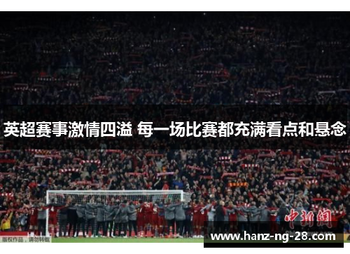 英超赛事激情四溢 每一场比赛都充满看点和悬念 英超赛事激情四溢 每一场比赛都充满看点和悬念