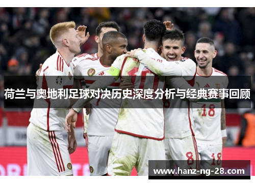 荷兰与奥地利足球对决历史深度分析与经典赛事回顾 荷兰与奥地利足球对决历史深度分析与经典赛事回顾
