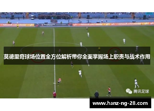 莫德里奇球场位置全方位解析带你全面掌握场上职责与战术作用