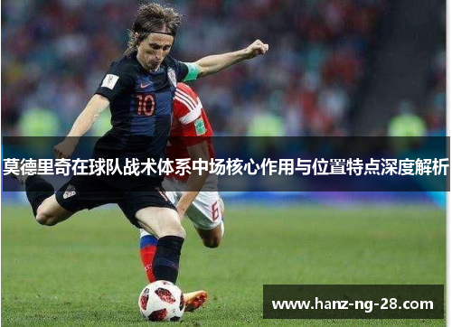 莫德里奇在球队战术体系中场核心作用与位置特点深度解析