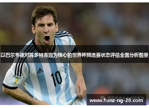 以巴尔韦德对阵多特表现为核心的世界杯预选赛状态评估全面分析前景 以巴尔韦德对阵多特表现为核心的世界杯预选赛状态评估全面分析前景