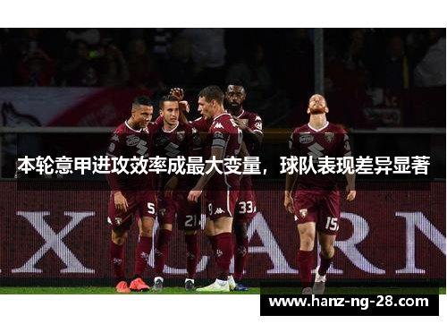 本轮意甲进攻效率成最大变量,球队表现差异显著 本轮意甲进攻效率成最大变量,球队表现差异显著