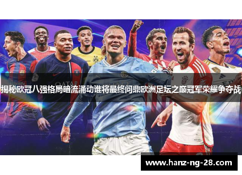 揭秘欧冠八强格局暗流涌动谁将最终问鼎欧洲足坛之巅冠军荣耀争夺战 揭秘欧冠八强格局暗流涌动谁将最终问鼎欧洲足坛之巅冠军荣耀争夺战