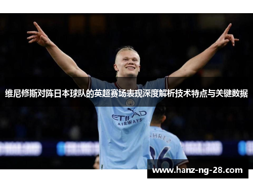 维尼修斯对阵日本球队的英超赛场表现深度解析技术特点与关键数据 维尼修斯对阵日本球队的英超赛场表现深度解析技术特点与关键数据