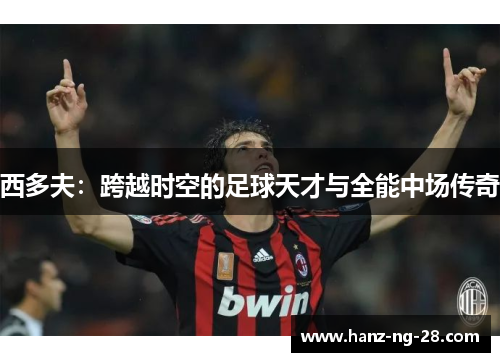 西多夫：跨越时空的足球天才与全能中场传奇