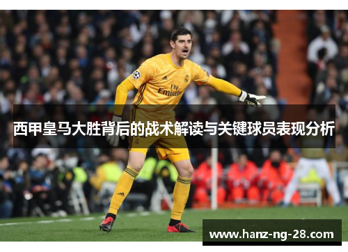 西甲皇马大胜背后的战术解读与关键球员表现分析 西甲皇马大胜背后的战术解读与关键球员表现分析