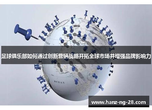足球俱乐部如何通过创新营销战略开拓全球市场并增强品牌影响力 足球俱乐部如何通过创新营销战略开拓全球市场并增强品牌影响力