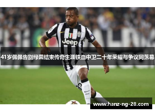 41岁佩佩告别绿茵结束传奇生涯铁血中卫二十年荣耀与争议同落幕 41岁佩佩告别绿茵结束传奇生涯铁血中卫二十年荣耀与争议同落幕