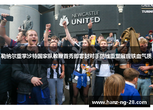 勒纳尔重掌沙特国家队教鞭首秀即零封对手防线重塑展现铁血气质 勒纳尔重掌沙特国家队教鞭首秀即零封对手防线重塑展现铁血气质