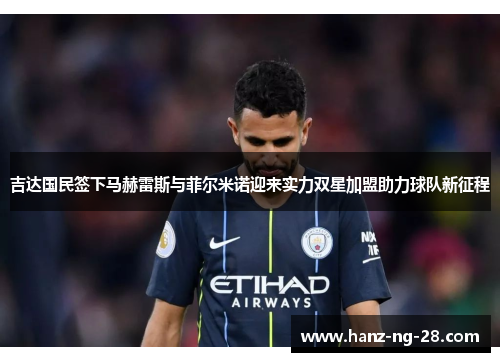 吉达国民签下马赫雷斯与菲尔米诺迎来实力双星加盟助力球队新征程 吉达国民签下马赫雷斯与菲尔米诺迎来实力双星加盟助力球队新征程