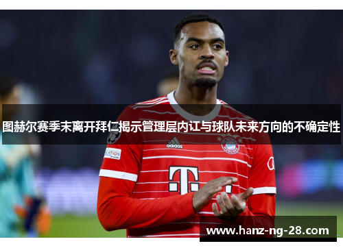 图赫尔赛季末离开拜仁揭示管理层内讧与球队未来方向的不确定性 图赫尔赛季末离开拜仁揭示管理层内讧与球队未来方向的不确定性