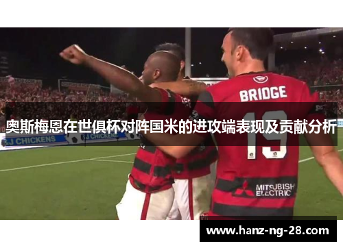 奥斯梅恩在世俱杯对阵国米的进攻端表现及贡献分析 奥斯梅恩在世俱杯对阵国米的进攻端表现及贡献分析