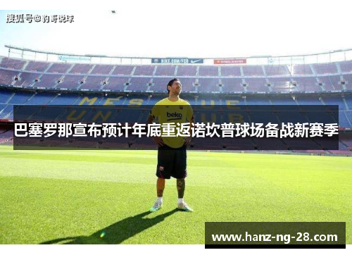 巴塞罗那宣布预计年底重返诺坎普球场备战新赛季 巴塞罗那宣布预计年底重返诺坎普球场备战新赛季