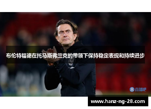 布伦特福德在托马斯弗兰克的带领下保持稳定表现和持续进步 布伦特福德在托马斯弗兰克的带领下保持稳定表现和持续进步