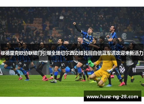 穆德里克欧协联破门引爆全场切尔西边锋找回自信蓝军进攻迎来新活力