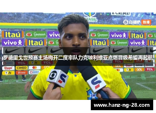 罗德里戈世预赛主场梅开二度率队力克玻利维亚点燃晋级希望再起航