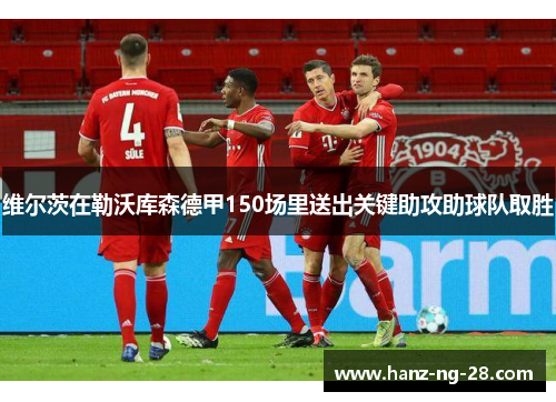 维尔茨在勒沃库森德甲150场里送出关键助攻助球队取胜