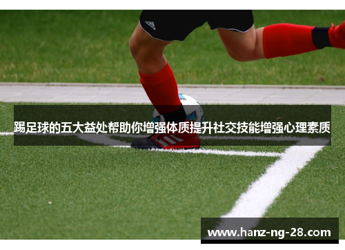 踢足球的五大益处帮助你增强体质提升社交技能增强心理素质