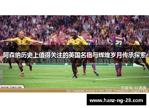阿森纳历史上值得关注的英国名宿与辉煌岁月传承探索