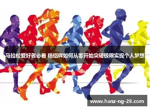 马拉松爱好者必看 杨绍辉如何从零开始突破极限实现个人梦想
