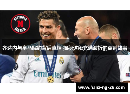 齐达内与皇马解约背后真相 揭秘这段充满波折的离别故事