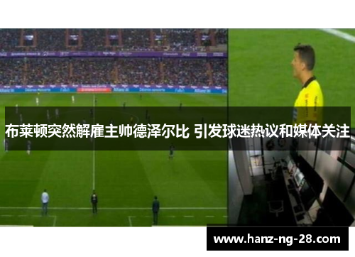 布莱顿突然解雇主帅德泽尔比 引发球迷热议和媒体关注