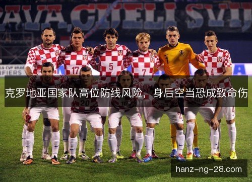 克罗地亚国家队高位防线风险,身后空当恐成致命伤 克罗地亚国家队高位防线风险,身后空当恐成致命伤