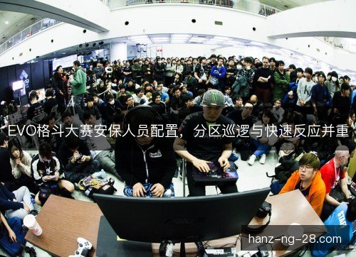 EVO格斗大赛安保人员配置,分区巡逻与快速反应并重 EVO格斗大赛安保人员配置,分区巡逻与快速反应并重